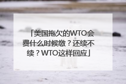 美国拖欠的WTO会费什么时候缴？还续不续？WTO这样回应